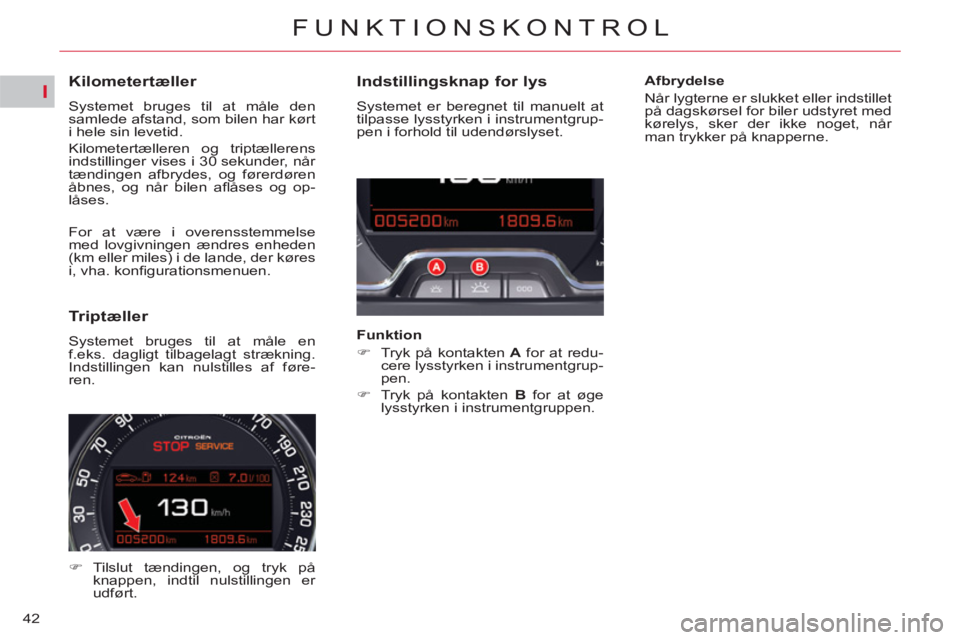 CITROEN C5 2014  InstruktionsbØger (in Danish) I
42
FUNKTIONSKONTROL
   
 
 
 
 
 
 
 
 
 
 
 
Kilometertæller 
 
Systemet bruges til at måle den 
samlede afstand, som bilen har kørt 
i hele sin levetid. 
  Kilometertælleren og triptællerens 