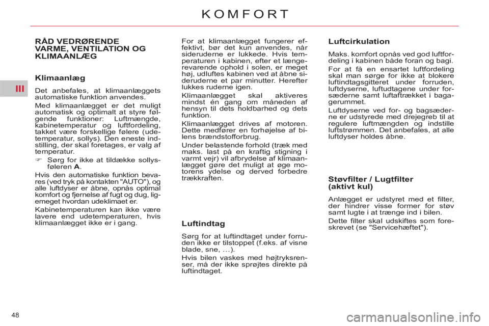 CITROEN C5 2014  InstruktionsbØger (in Danish) III
48 
KOMFORT
   
Klimaanlæg 
 
Det anbefales, at klimaanlæggets 
automatiske funktion anvendes. 
  Med klimaanlægget er det muligt 
automatisk og optimalt at styre føl-
gende funktioner: Luftm�