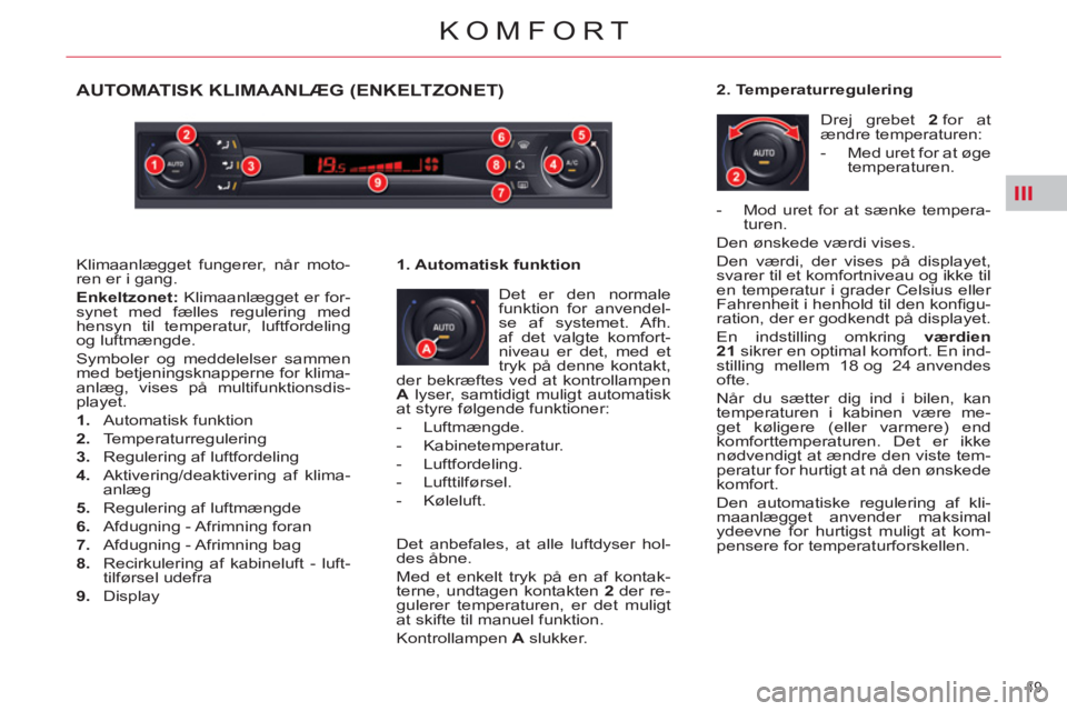 CITROEN C5 2014 InstruktionsbØger (in Danish) III
49
KOMFORT
AUTOMATISK KLIMAANLÆG (ENKELTZONET)
Det er den normale
funktion for anvendel-
se af systemet. Afh.
af det valgte komfort-
niveau er det, med et
tryk på denne kontakt,
der bekr CITROEN C5 2014 InstruktionsbØger (in Danish) III
49
KOMFORT
AUTOMATISK KLIMAANLÆG (ENKELTZONET)
Det er den normale
funktion for anvendel-
se af systemet. Afh.
af det valgte komfort-
niveau er det, med et
tryk på denne kontakt,
der bekr