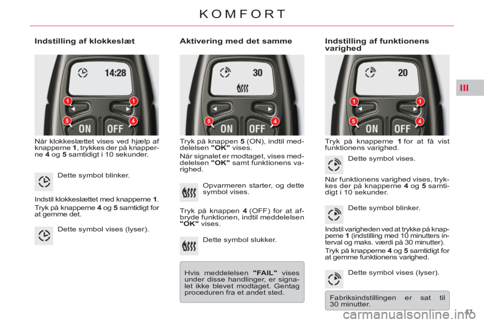 CITROEN C5 2014  InstruktionsbØger (in Danish) III
57 
KOMFORT
   
Indstilling af klokkeslæt 
 
Når klokkeslættet vises ved hjælp af 
knapperne  1 
, trykkes der på knapper-
ne  4  
og  5  
samtidigt i 10 sekunder. 
 
 
Aktivering med det sam