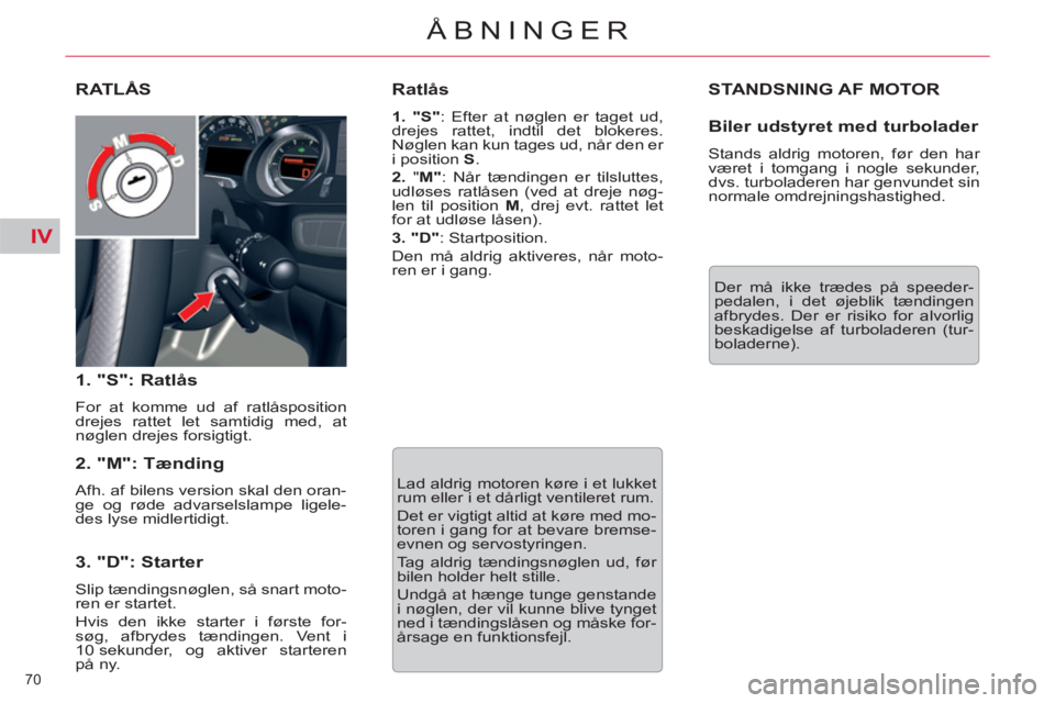 CITROEN C5 2014  InstruktionsbØger (in Danish) IV
70 
ÅBNINGER
  STANDSNING AF MOTOR
 
Der må ikke trædes på speeder-
pedalen, i det øjeblik tændingen 
afbrydes. Der er risiko for alvorlig 
beskadigelse af turboladeren (tur-
boladerne).  
RA