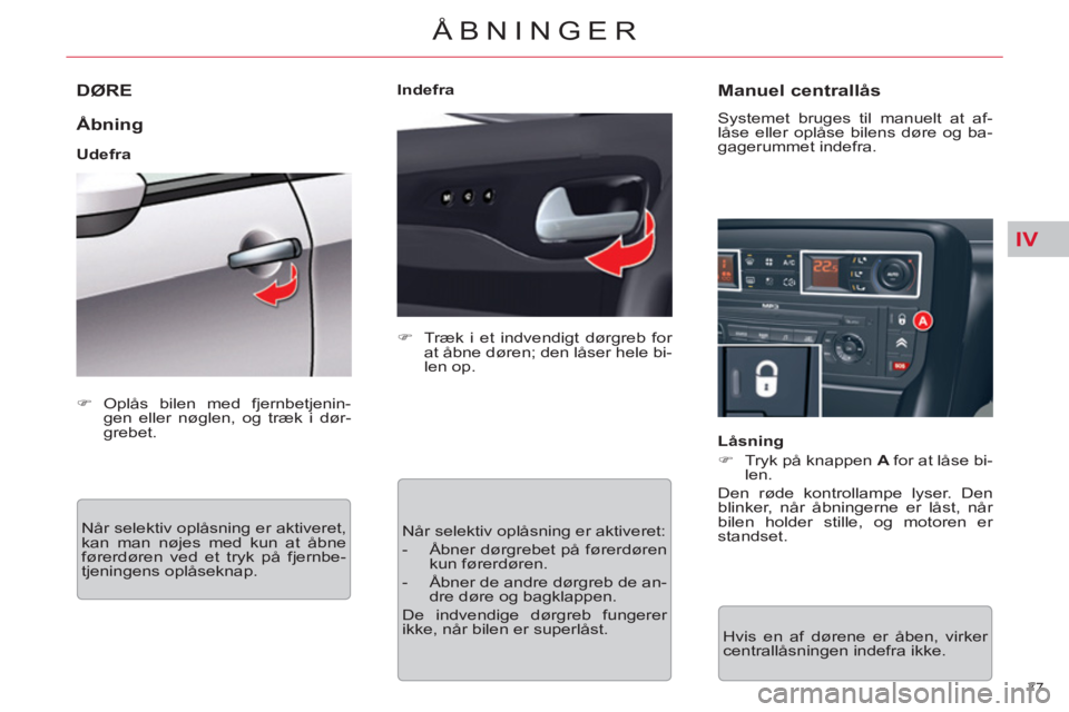 CITROEN C5 2014  InstruktionsbØger (in Danish) IV
77 
ÅBNINGER
DØRE
   
Åbning 
 
 
Udefra 
  Når selektiv oplåsning er aktiveret, 
kan man nøjes med kun at åbne 
førerdøren ved et tryk på fjernbe-
tjeningens oplåseknap.    
 
�) 
  Tr