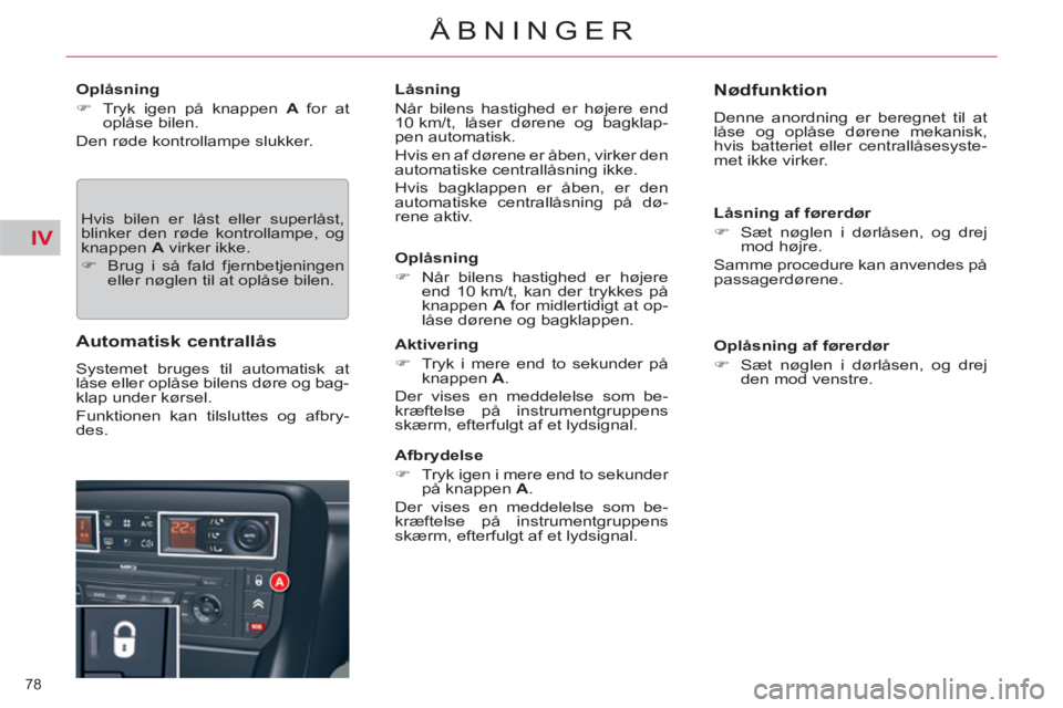 CITROEN C5 2014  InstruktionsbØger (in Danish) IV
78 
ÅBNINGER
   
Oplåsning 
   
 
�) 
  Tryk igen på knappen  A  
for at 
oplåse bilen.  
  Den røde kontrollampe slukker. 
  Hvis bilen er låst eller superlåst, 
blinker den røde kontrolla