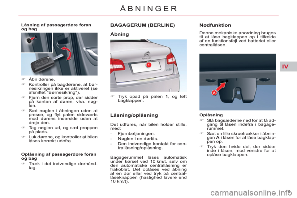 CITROEN C5 2014  InstruktionsbØger (in Danish) IV
79 
ÅBNINGER
BAGAGERUM (BERLINE)
   
 
�) 
  Tryk opad på palen  1 
, og løft 
bagklappen.  
 
  Det udføres, når bilen holder stille, 
med: 
   
 
-  Fjernbetjeningen. 
   
-   Nøglen i en d