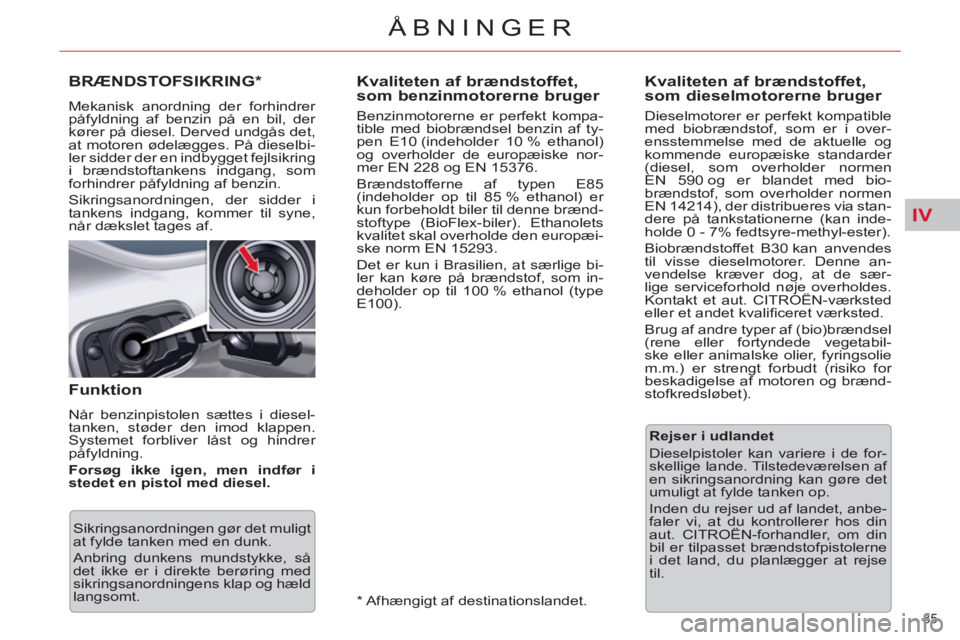 CITROEN C5 2014  InstruktionsbØger (in Danish) IV
85 
ÅBNINGER
   
 
 
 
 
 
 
 
 
 
Kvaliteten af brændstoffet, 
som benzinmotorerne bruger 
   
Benzinmotorerne er perfekt kompa-
tible med biobrændsel benzin af ty-
pen E10 (indeholder 10 % eth