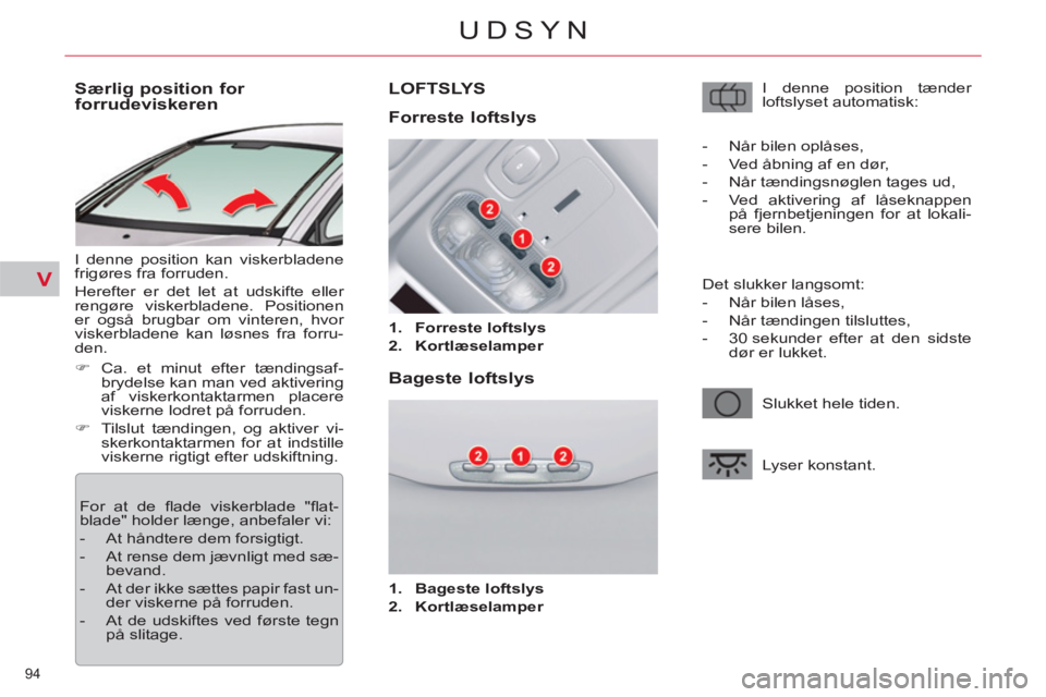 CITROEN C5 2014 InstruktionsbØger (in Danish) V
94
UDSYN
Særlig position for
forrudeviskeren
I denne position kan viskerbladene
frigøres fra forruden.
Herefter er det let at udskifte eller
rengøre viskerbladene. P CITROEN C5 2014 InstruktionsbØger (in Danish) V
94
UDSYN
Særlig position for
forrudeviskeren
I denne position kan viskerbladene
frigøres fra forruden.
Herefter er det let at udskifte eller
rengøre viskerbladene. P