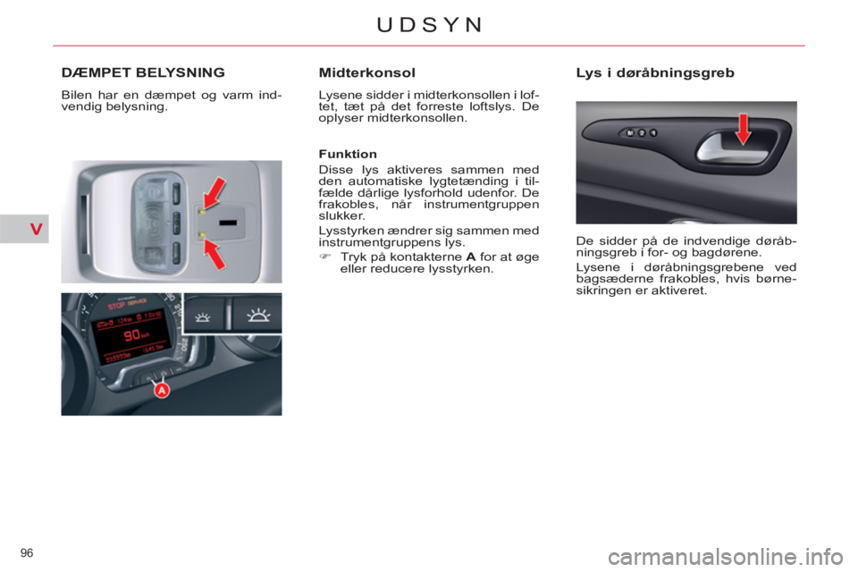 CITROEN C5 2014 InstruktionsbØger (in Danish) V
96
UDSYN
DÆMPET BELYSNING
Bilen har en dæmpet og varm ind-
vendig belysning.
Midterkonsol
Lysene sidder i midterkonsollen i lof-
tet, tæt på det forreste loftslys. De
oplyser midterk CITROEN C5 2014 InstruktionsbØger (in Danish) V
96
UDSYN
DÆMPET BELYSNING
Bilen har en dæmpet og varm ind-
vendig belysning.
Midterkonsol
Lysene sidder i midterkonsollen i lof-
tet, tæt på det forreste loftslys. De
oplyser midterk