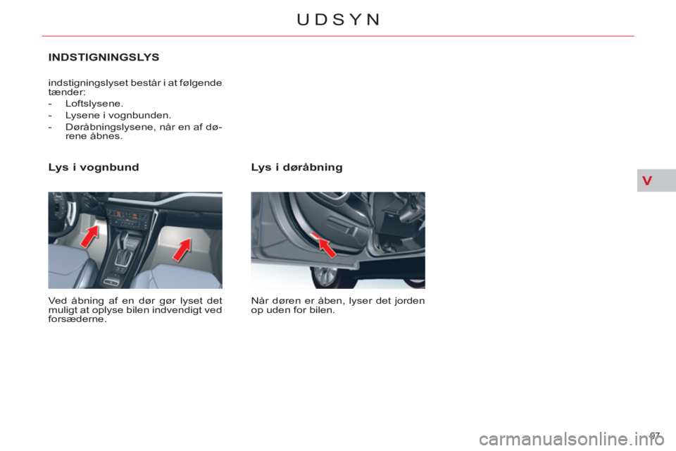 CITROEN C5 2014 InstruktionsbØger (in Danish) V
97
UDSYN
Lys i døråbning
Når døren er åben, lyser det jorden
op uden for bilen.
Lys i vognbund
Ved åbning af en dør gør lyset det
muligt at oplyse bilen indvendigt ved
fo CITROEN C5 2014 InstruktionsbØger (in Danish) V
97
UDSYN
Lys i døråbning
Når døren er åben, lyser det jorden
op uden for bilen.
Lys i vognbund
Ved åbning af en dør gør lyset det
muligt at oplyse bilen indvendigt ved
fo