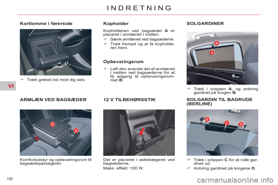 CITROEN C5 2012  InstruktionsbØger (in Danish) VI
102 
INDRETNING
ARMLÆN VED BAGSÆDER 
  Komfortudstyr og opbevaringsrum til 
bagsædepassagerer. 
   
Kopholder 
 
Kopholderen ved bagsædet  A 
 er 
placeret i armlænet i midten. 
   
 
�) 
  S