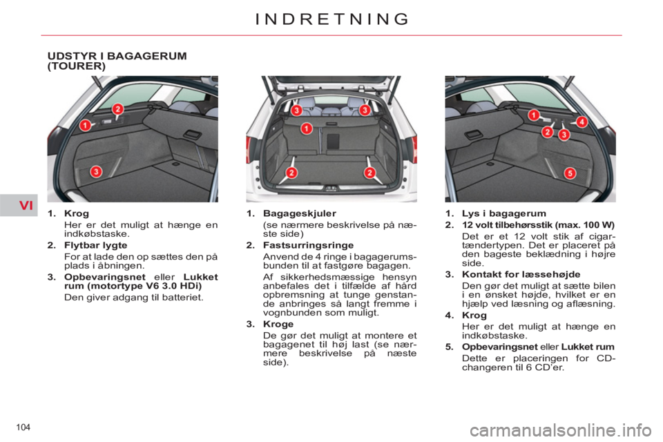 CITROEN C5 2012  InstruktionsbØger (in Danish) VI
104 
INDRETNING
UDSTYR I BAGAGERUM(TOURER) 
   
 
1. 
  Krog 
 
 
  Her er det muligt at hænge en 
indkøbstaske. 
   
2. 
  Flytbar lygte 
 
 
  For at lade den op sættes den på 
plads i åbnin