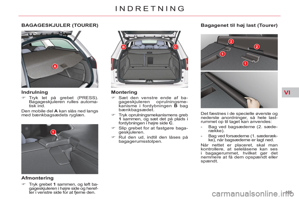 CITROEN C5 2012  InstruktionsbØger (in Danish) VI
105 
INDRETNING
BAGAGESKJULER (TOURER) 
   
Indrulning 
 
 
 
�) 
 Tryk let på grebet (PRESS). 
Bagageskjuleren rulles automa-
tisk ind.  
  Den mobile del  A 
 kan slås ned langs 
med bænkbags
