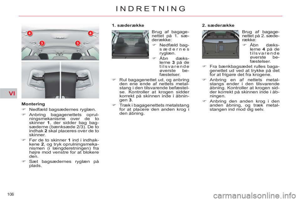 CITROEN C5 2012  InstruktionsbØger (in Danish) VI
106 
INDRETNING
   
Montering 
   
 
�) 
  Nedfæld bagsædernes ryglæn. 
   
�) 
 Anbring bagagenettets oprul-
ningsmekanisme over de to 
skinner  1 
, der sidder bag bag-
sæderne (bænksæde 2/