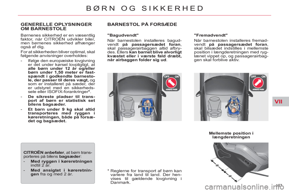 CITROEN C5 2012  InstruktionsbØger (in Danish) VII
107 
BØRN OG SIKKERHED
   
*  
  Reglerne for transport af børn kan 
variere fra land til land. Der hen-
vises til gældende lovgivning i 
Danmark.  
GENERELLE OPLYSNINGER
OM BARNESTOLE
  Børne