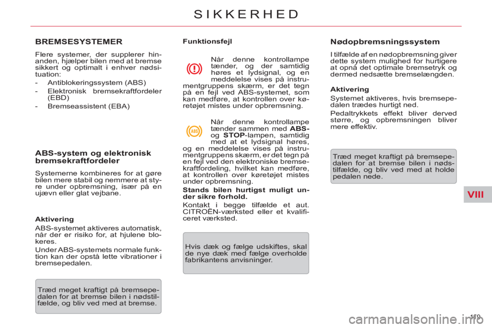 CITROEN C5 2012 InstruktionsbØger (in Danish) VIII
11 9
SIKKERHED
BREMSESYSTEMER
Flere systemer, der supplerer hin-
anden, hjælper bilen med at bremse
sikkert og optimalt i enhver nødsi-
tuation:
- Antiblokeringssystem (ABS)
CITROEN C5 2012 InstruktionsbØger (in Danish) VIII
11 9
SIKKERHED
BREMSESYSTEMER
Flere systemer, der supplerer hin-
anden, hjælper bilen med at bremse
sikkert og optimalt i enhver nødsi-
tuation:
- Antiblokeringssystem (ABS)