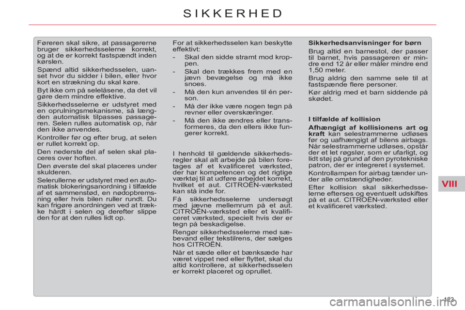 CITROEN C5 2012  InstruktionsbØger (in Danish) VIII
123 
SIKKERHED
   
 
 
 
Føreren skal sikre, at passagererne 
bruger sikkerhedsselerne korrekt, 
og at de er korrekt fastspændt inden 
kørslen. 
  Spænd altid sikkerhedsselen, uan-
set hvor d