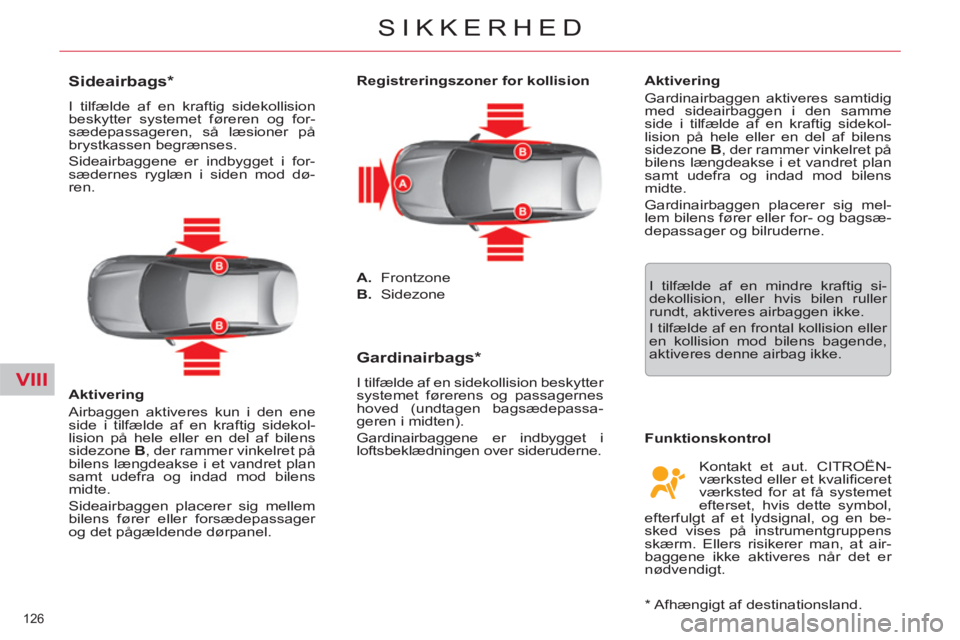 CITROEN C5 2012  InstruktionsbØger (in Danish) VIII
126 
SIKKERHED
   
 
 
 
 
 
 
 
 
Sideairbags *  
 
I tilfælde af en kraftig sidekollision 
beskytter systemet føreren og for-
sædepassageren, så læsioner på 
brystkassen begrænses. 
  Si
