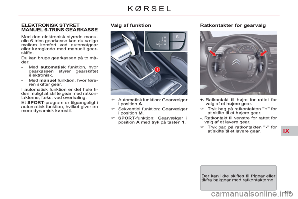 CITROEN C5 2012  InstruktionsbØger (in Danish) IX
139 
KØRSEL
ELEKTRONISK STYRETMANUEL 6-TRINS GEARKASSE
   
 
�) 
  Automatisk funktion: Gearvælger 
i position  A 
. 
   
�) 
  Sekventiel funktion: Gearvælger 
i position  M 
. 
   
�) 
  SPORT