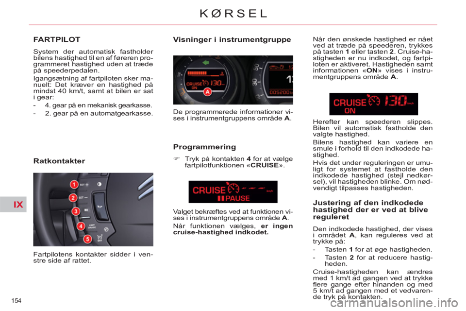 CITROEN C5 2012  InstruktionsbØger (in Danish) IX
154 
KØRSEL
FARTPILOT 
  System der automatisk fastholder 
bilens hastighed til en af føreren pro-
grammeret hastighed uden at træde 
på speederpedalen. 
  Igangsætning af fartpiloten sker ma-