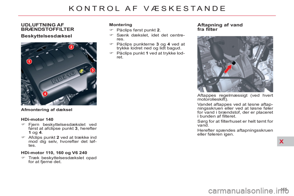 CITROEN C5 2012  InstruktionsbØger (in Danish) X
UDLUFTNING AF 
BRÆNDSTOFFILTER
   
Beskyttelsesdæksel 
 
 
Afmontering af dæksel 
 
 
Aftapning af vand 
fra filter 
  Aftappes regelmæssigt (ved hvert 
motorolieskift). 
  Vandet aftappes ved a