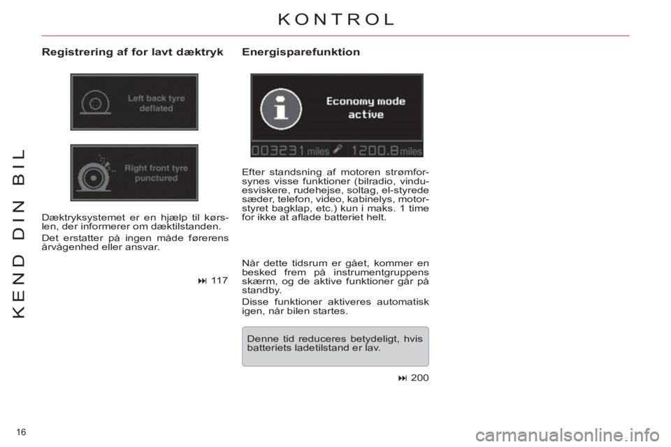 CITROEN C5 2012  InstruktionsbØger (in Danish) 16 
KEND DIN BIL
KONTROL 
   
Registrering af for lavt dæktryk 
 
Dæktryksystemet er en hjælp til kørs-
len, der informerer om dæktilstanden. 
  Det erstatter på ingen måde førerens 
årvågen