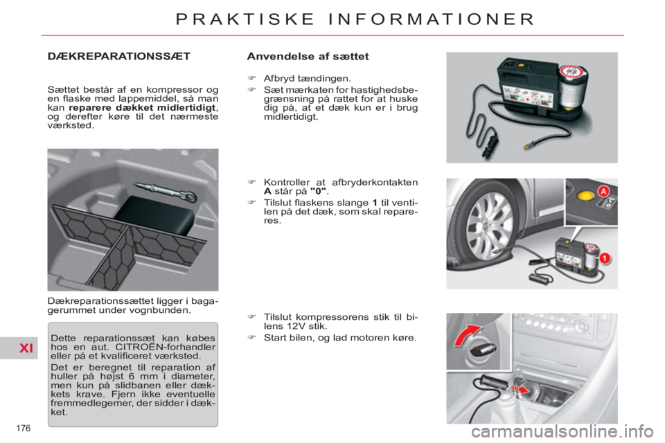 CITROEN C5 2012  InstruktionsbØger (in Danish) XI
176 
PRAKTISKE INFORMATIONER
DÆKREPARATIONSSÆT   
Anvendelse af sættet 
 
Dækreparationssættet ligger i baga-
gerummet under vognbunden.    
 
�) 
 Afbryd tændingen. 
   
�) 
  Sæt mærkaten