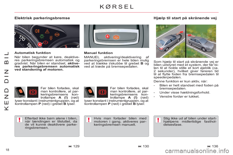 CITROEN C5 2012  InstruktionsbØger (in Danish) !!!
18 
KEND DIN BIL
   
Elektrisk parkeringsbremse 
 
Efterlad ikke børn alene i bilen, 
når tændingen er tilsluttet, da 
de vil kunne deaktivere parke-
ringsbremsen.  
 
 
Hjælp til start på sk