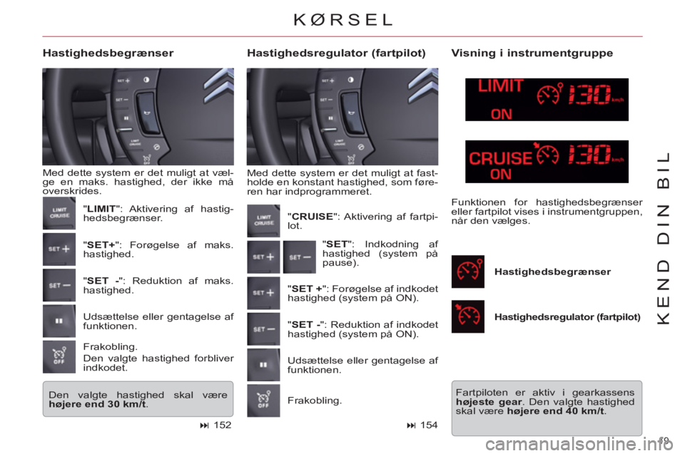 CITROEN C5 2012  InstruktionsbØger (in Danish) 19 
KEND DIN BIL
  Med dette system er det muligt at fast-
holde en konstant hastighed, som føre-
ren har indprogrammeret. 
   
Hastighedsregulator (fartpilot)     
Hastighedsbegrænser 
 
Med dette 