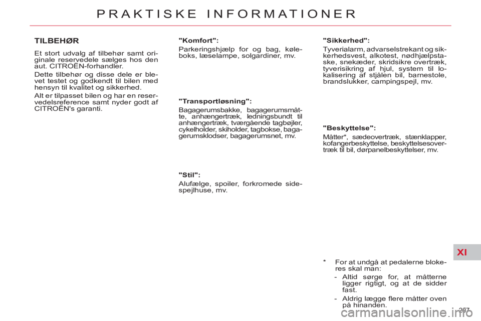 CITROEN C5 2012  InstruktionsbØger (in Danish) XI
207 
PRAKTISKE INFORMATIONER
   
*  
  For at undgå at pedalerne bloke-
res skal man: 
   
 
-  Altid sørge for, at måtterne 
ligger rigtigt, og at de sidder 
fast. 
   
-  Aldrig lægge ﬂ ere