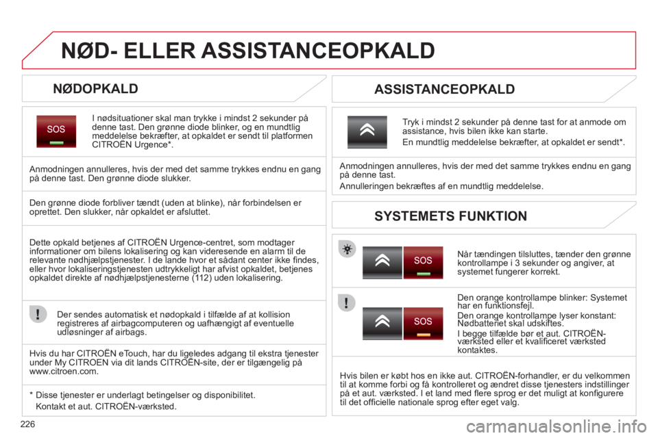 CITROEN C5 2012 InstruktionsbØger (in Danish) 226
NØD- ELLER ASSISTANCEOPKALD
NØDOPKALD
I nødsituationer skal man trykke i mindst 2 sekunder pådenne tast. Den grønne diode blinker, og en mundtlig meddelelse bekræfter, at opkaldet er s CITROEN C5 2012 InstruktionsbØger (in Danish) 226
NØD- ELLER ASSISTANCEOPKALD
NØDOPKALD
I nødsituationer skal man trykke i mindst 2 sekunder pådenne tast. Den grønne diode blinker, og en mundtlig meddelelse bekræfter, at opkaldet er s