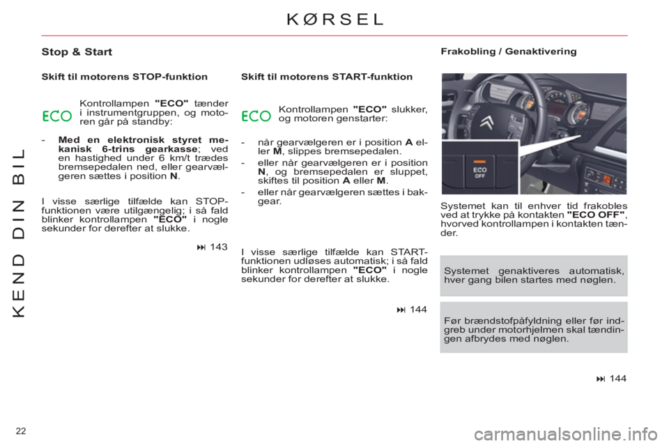 CITROEN C5 2012  InstruktionsbØger (in Danish) 22 
KEND DIN BIL
  KØRSEL 
 
 
Stop & Start 
 
 
Skift til motorens STOP-funktion 
  Kontrollampen  "ECO" 
 tænder 
i instrumentgruppen, og moto-
ren går på standby: 
   
 
-   Med en elektronisk 