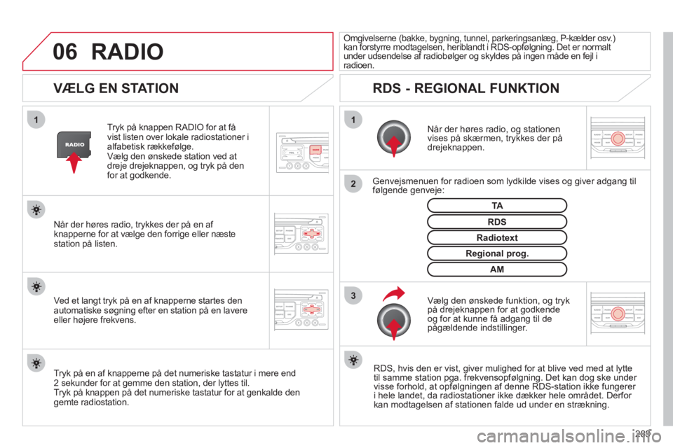 CITROEN C5 2012  InstruktionsbØger (in Danish) 289
06
3 2 1 1
VÆLG EN STATION
 
 
Når der høres radio, og stationen 
vises på skærmen, trykkes der på 
drejeknappen.
   
Genve
jsmenuen for radioen som lydkilde vises og giver adgang til følge CITROEN C5 2012  InstruktionsbØger (in Danish) 289
06
3 2 1 1
VÆLG EN STATION
 
 
Når der høres radio, og stationen 
vises på skærmen, trykkes der på 
drejeknappen.
   
Genve
jsmenuen for radioen som lydkilde vises og giver adgang til følge