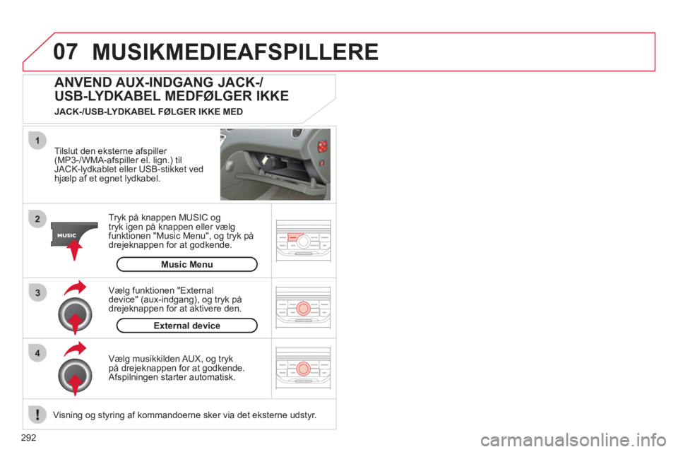 CITROEN C5 2012  InstruktionsbØger (in Danish) 292
07
43 1
2
MUSIKMEDIEAFSPILLERE
   
Tilslut den eksterne afspiller (MP3-/WMA-afspiller el. lign.) tilJACK-lydkablet eller USB-stikket vedhjælp af et egnet lydkabel.
Tr
yk på knappen MUSIC og 
try CITROEN C5 2012  InstruktionsbØger (in Danish) 292
07
43 1
2
MUSIKMEDIEAFSPILLERE
   
Tilslut den eksterne afspiller (MP3-/WMA-afspiller el. lign.) tilJACK-lydkablet eller USB-stikket vedhjælp af et egnet lydkabel.
Tr
yk på knappen MUSIC og 
try