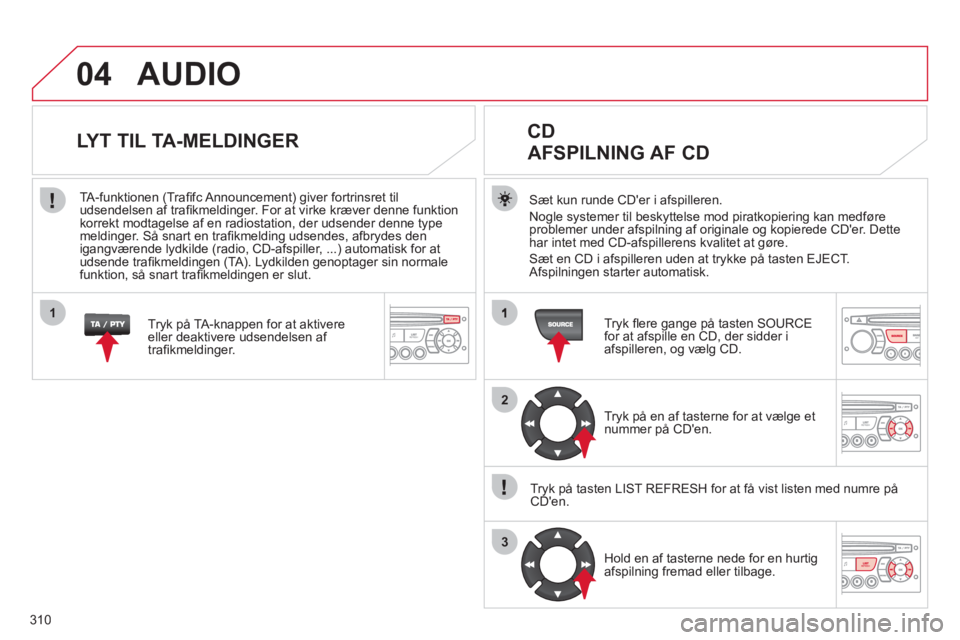CITROEN C5 2012  InstruktionsbØger (in Danish) 310
04
2
3
1
AUDIO
Sæt kun runde CDer i afspilleren.
No
gle systemer til beskyttelse mod piratkopiering kan medføre 
problemer under afspilning af originale og kopierede CDer. Dette 
har intet med CITROEN C5 2012  InstruktionsbØger (in Danish) 310
04
2
3
1
AUDIO
Sæt kun runde CDer i afspilleren.
No
gle systemer til beskyttelse mod piratkopiering kan medføre 
problemer under afspilning af originale og kopierede CDer. Dette 
har intet med