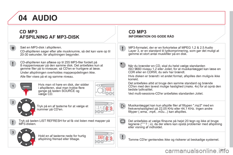 CITROEN C5 2012  InstruktionsbØger (in Danish) 311
04
1
2
3
Når du brænder en CD, skal du helst vælge standarden ISO 9660 niveau 1,2 eller Joliet, for at musikanlægget kan læse en CDR eller en CDRW, du selv har brændt. 
Hvis disken er brænd CITROEN C5 2012  InstruktionsbØger (in Danish) 311
04
1
2
3
Når du brænder en CD, skal du helst vælge standarden ISO 9660 niveau 1,2 eller Joliet, for at musikanlægget kan læse en CDR eller en CDRW, du selv har brændt. 
Hvis disken er brænd