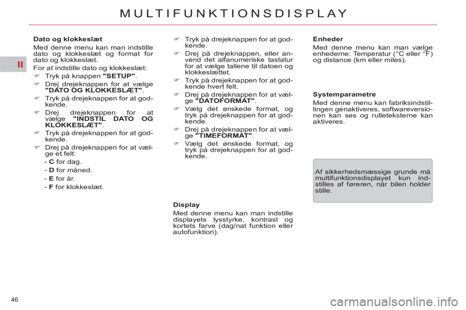 CITROEN C5 2012  InstruktionsbØger (in Danish) II
46 
MULTIFUNKTIONSDISPLAY
   
Display 
  Med denne menu kan man indstille 
displayets lysstyrke, kontrast og 
kortets farve (dag/nat funktion eller 
autofunktion).     
Enheder 
  Med denne menu ka