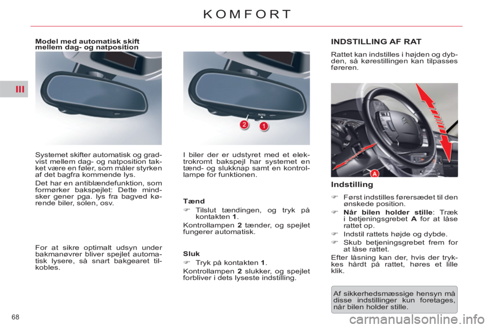 CITROEN C5 2012  InstruktionsbØger (in Danish) III
68 
KOMFORT
  Af sikkerhedsmæssige hensyn må 
disse indstillinger kun foretages, 
når bilen holder stille.  
INDSTILLING AF RAT
 
Rattet kan indstilles i højden og dyb-
den, så kørestillinge