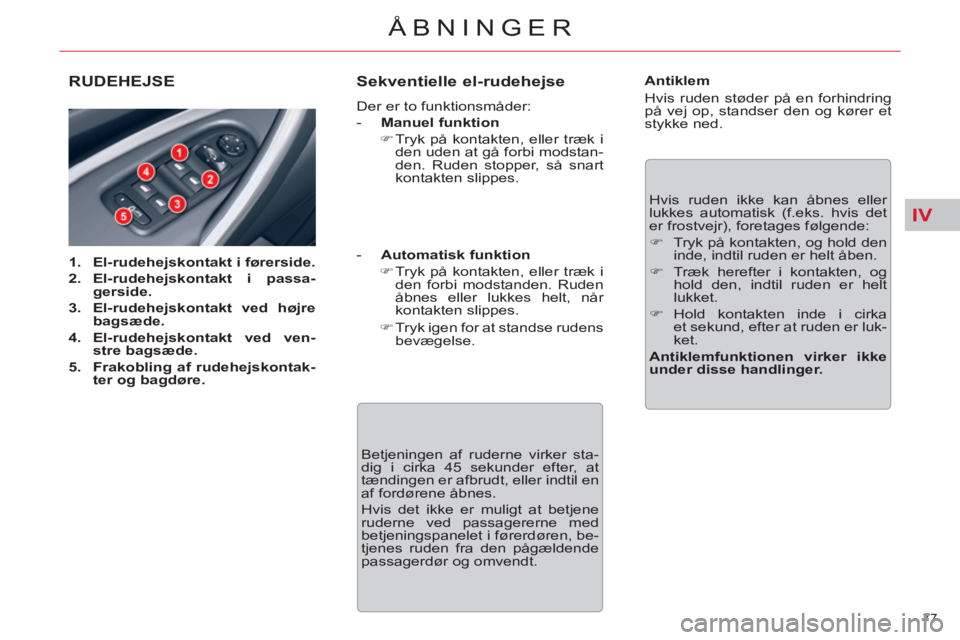 CITROEN C5 2012  InstruktionsbØger (in Danish) IV
77 
ÅBNINGER
RUDEHEJSE 
   
 
1. 
  El-rudehejskontakt i førerside. 
 
   
2. 
  El-rudehejskontakt i passa-
gerside. 
 
   
3. 
  El-rudehejskontakt ved højre 
bagsæde 
. 
   
4. 
  El-rudehej