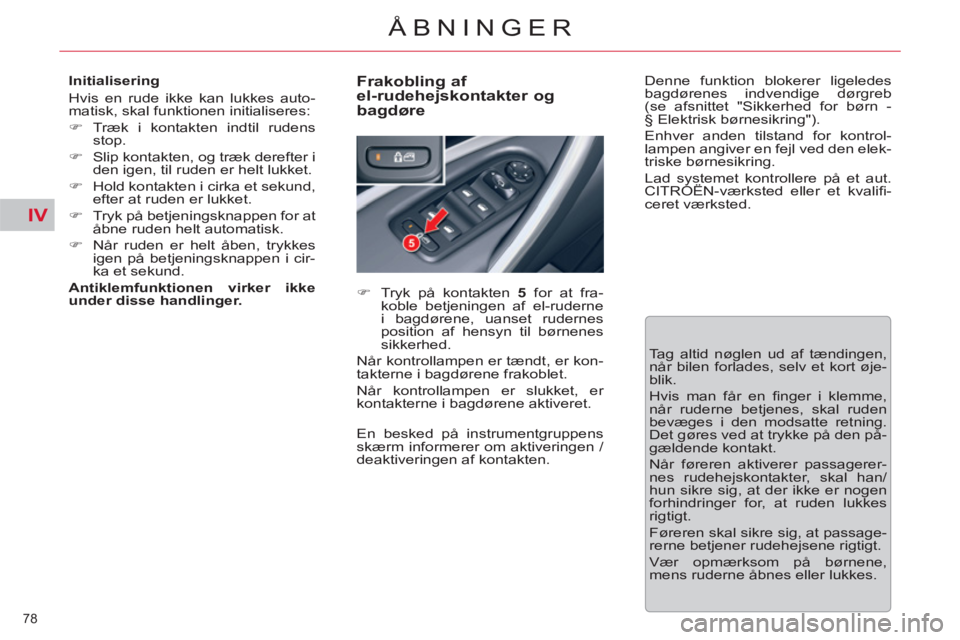 CITROEN C5 2012  InstruktionsbØger (in Danish) IV
78 
ÅBNINGER
   
Initialisering 
  Hvis en rude ikke kan lukkes auto-
matisk, skal funktionen initialiseres: 
   
 
�) 
 Træk i kontakten indtil rudens 
stop. 
   
�) 
  Slip kontakten, og træk 