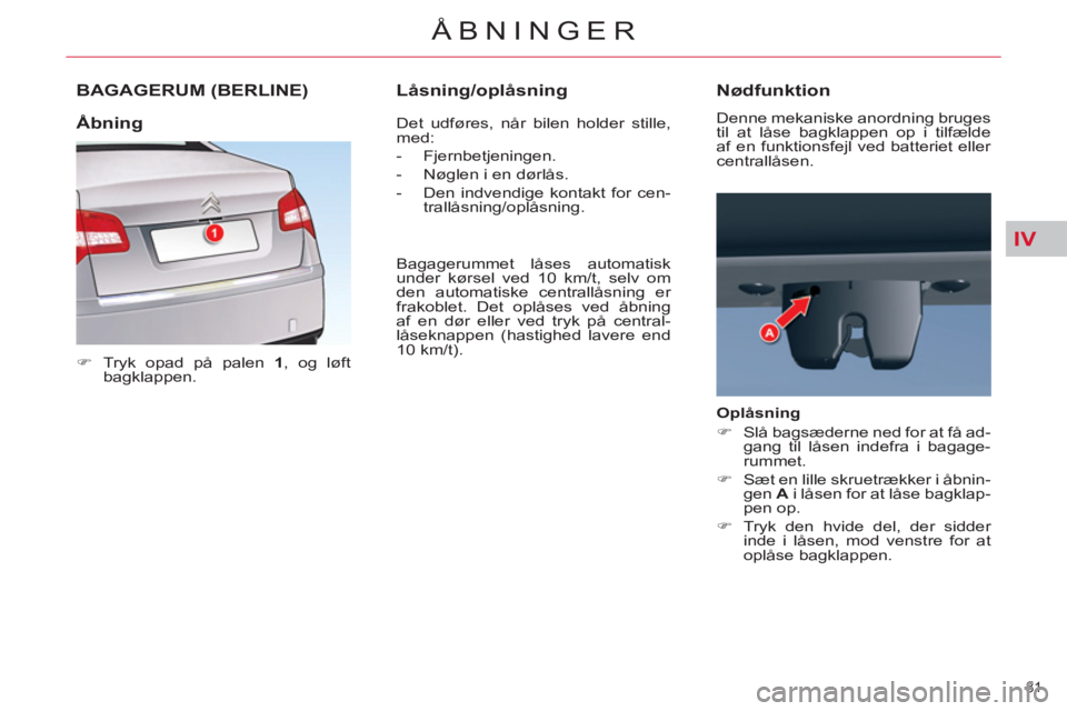 CITROEN C5 2012  InstruktionsbØger (in Danish) IV
81 
ÅBNINGER
BAGAGERUM (BERLINE) 
   
 
�) 
  Tryk opad på palen  1 
, og løft 
bagklappen.  
   Det udføres, når bilen holder stille, 
med: 
   
 
-  Fjernbetjeningen. 
   
-   Nøglen i en d