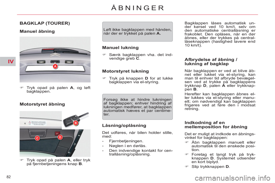 CITROEN C5 2012  InstruktionsbØger (in Danish) IV
82 
ÅBNINGER
   
Motorstyret åbning  BAGKLAP 
(TOURER)
   
Manuel åbning 
 
 
 
�) 
  Tryk opad på palen  A 
, og løft 
bagklappen.  
 
   
 
�) 
  Tryk opad på palen  A 
, eller tryk 
på fj