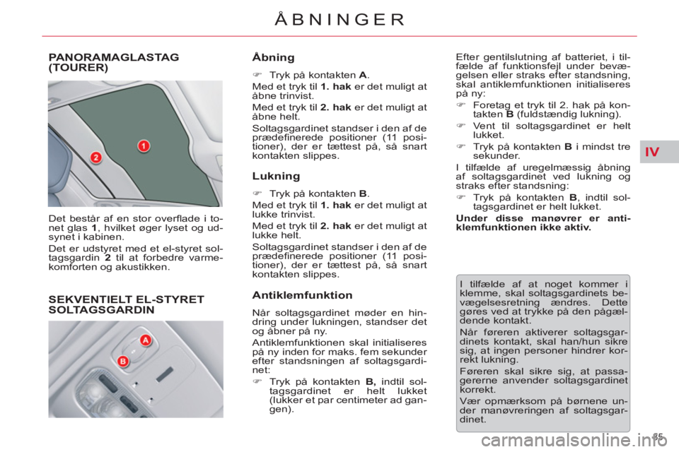 CITROEN C5 2012  InstruktionsbØger (in Danish) IV
85 
ÅBNINGER
PANORAMAGLASTAG(TOURER) 
  Det består af en stor overﬂ ade i to-
net glas  1 
, hvilket øger lyset og ud-
synet i kabinen. 
  Det er udstyret med et el-styret sol-
tagsgardin  2 
