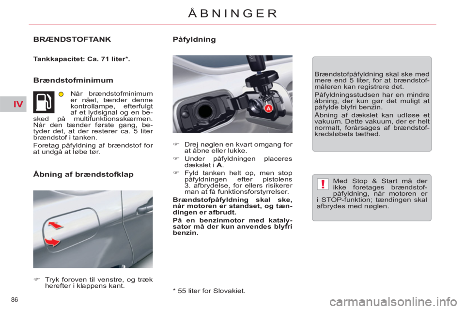 CITROEN C5 2012  InstruktionsbØger (in Danish) IV
!
86 
ÅBNINGER
BRÆNDSTOFTANK 
   
Tankkapacitet: Ca. 71 liter 
 
*   . 
 
 
 
Brændstofminimum 
 
Når brændstofminimum 
er nået, tænder denne 
kontrollampe, efterfulgt 
af et lydsignal og en