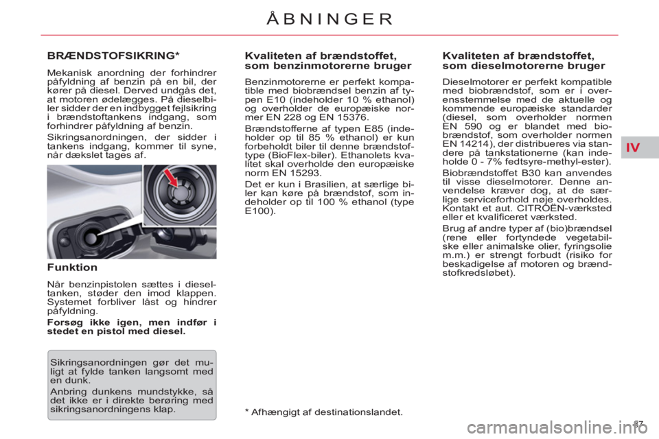 CITROEN C5 2012  InstruktionsbØger (in Danish) IV
87 
ÅBNINGER
   
 
 
 
 
 
 
 
 
 
Kvaliteten af brændstoffet, 
som benzinmotorerne bruger 
   
Benzinmotorerne er perfekt kompa-
tible med biobrændsel benzin af ty-
pen E10 (indeholder 10 % eth