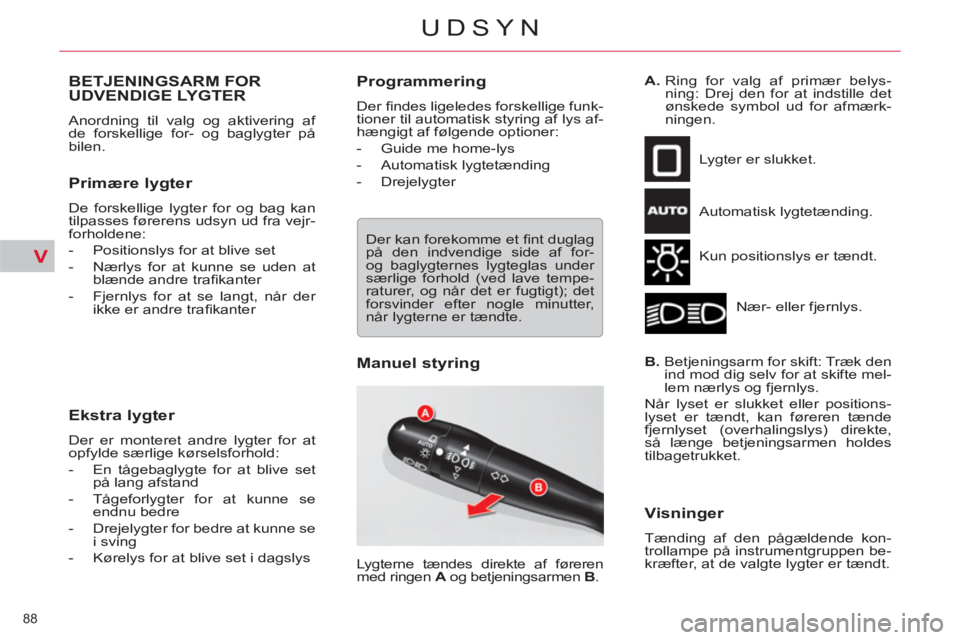 CITROEN C5 2012  InstruktionsbØger (in Danish) V
88 
UDSYN
BETJENINGSARM FOR UDVENDIGE LYGTER 
  Anordning til valg og aktivering af 
de forskellige for- og baglygter på 
bilen. 
   
Primære lygter 
 
De forskellige lygter for og bag kan 
tilpas