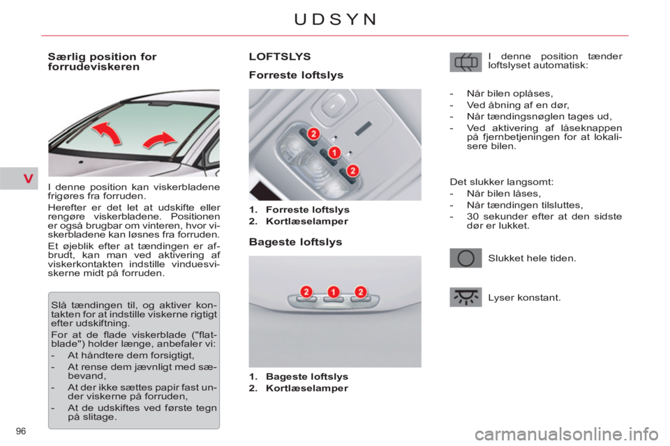 CITROEN C5 2012 InstruktionsbØger (in Danish) V
96
UDSYN
Særlig position for
forrudeviskeren
I denne position kan viskerbladene
frigøres fra forruden.
Herefter er det let at udskifte eller
rengøre viskerbladene. P CITROEN C5 2012 InstruktionsbØger (in Danish) V
96
UDSYN
Særlig position for
forrudeviskeren
I denne position kan viskerbladene
frigøres fra forruden.
Herefter er det let at udskifte eller
rengøre viskerbladene. P