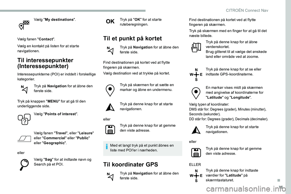 CITROEN C5 AIRCROSS 2020 InstruktionsbØger (in Danish) 13
Vælg "My destinations ".
Vælg fanen " Contact".
Vælg en kontakt på listen for at starte
navigationen.
Til interessepunkter
(Interessepunkter)
Interessepunkterne (POI) er indde CITROEN C5 AIRCROSS 2020 InstruktionsbØger (in Danish) 13
Vælg "My destinations ".
Vælg fanen " Contact".
Vælg en kontakt på listen for at starte
navigationen.
Til interessepunkter
(Interessepunkter)
Interessepunkterne (POI) er indde