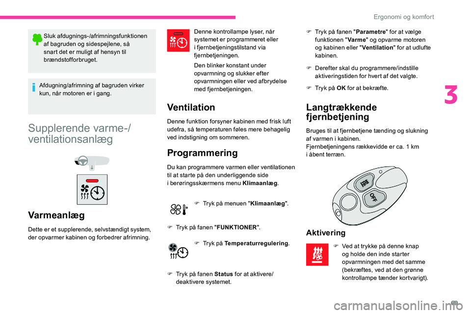 CITROEN C5 AIRCROSS 2020 InstruktionsbØger (in Danish) 69
Sluk afdugnings-/afrimningsfunktionen
af bagruden og sidespejlene, så
snart det er muligt af hensyn til
brændstofforbruget.
Afdugning/afrimning af bagruden virker
kun, når motoren er i
gan CITROEN C5 AIRCROSS 2020 InstruktionsbØger (in Danish) 69
Sluk afdugnings-/afrimningsfunktionen
af bagruden og sidespejlene, så
snart det er muligt af hensyn til
brændstofforbruget.
Afdugning/afrimning af bagruden virker
kun, når motoren er i
gan