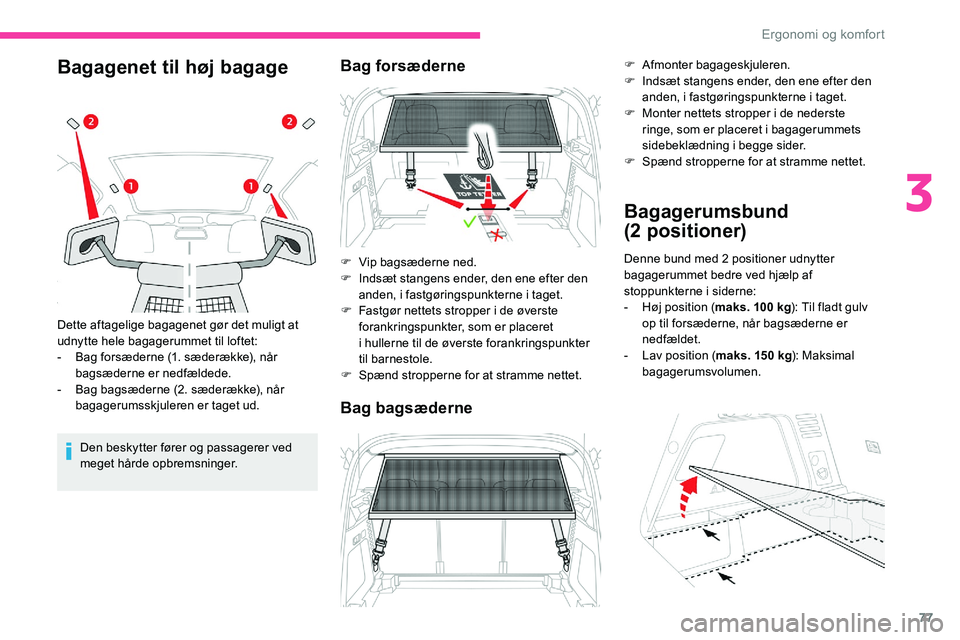 CITROEN C5 AIRCROSS 2020  InstruktionsbØger (in Danish) 77
Bagagenet til høj bagage
Den beskytter fører og passagerer ved 
meget hårde opbremsninger.
Dette aftagelige bagagenet gør det muligt at 
udnytte hele bagagerummet til loftet:
-
 
B
 ag forsæde