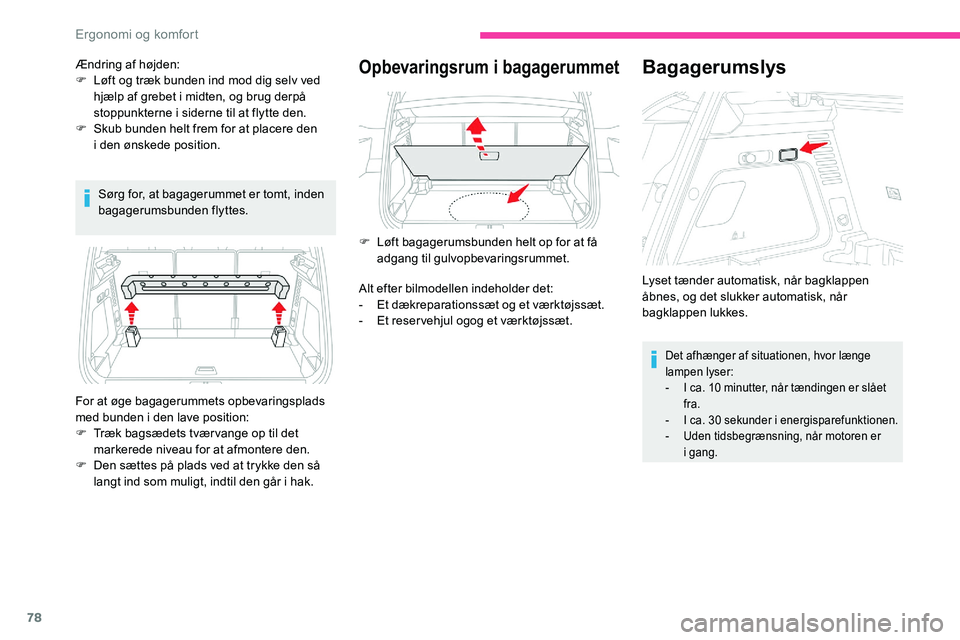 CITROEN C5 AIRCROSS 2020  InstruktionsbØger (in Danish) 78
Sørg for, at bagagerummet er tomt, inden 
bagagerumsbunden flyttes.
Opbevaringsrum i bagagerummet
For at øge bagagerummets opbevaringsplads 
med bunden i
  den lave position:
F
 
T
 ræk bagsæde