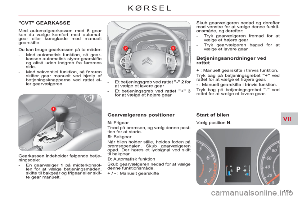 CITROEN C-CROSSER 2012  InstruktionsbØger (in Danish) VII
KØRSEL
113 
   
Gearvælgerens positioner 
 
 
N 
: Frigear 
  Træd på bremsen, og vælg denne posi-
tion for at starte. 
   
R 
: Bakgear 
  Når bilen holder stille, holdes foden på 
bremsep